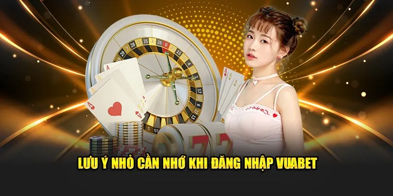 Lưu ý nhỏ cần nhớ khi đăng nhập Vuabet